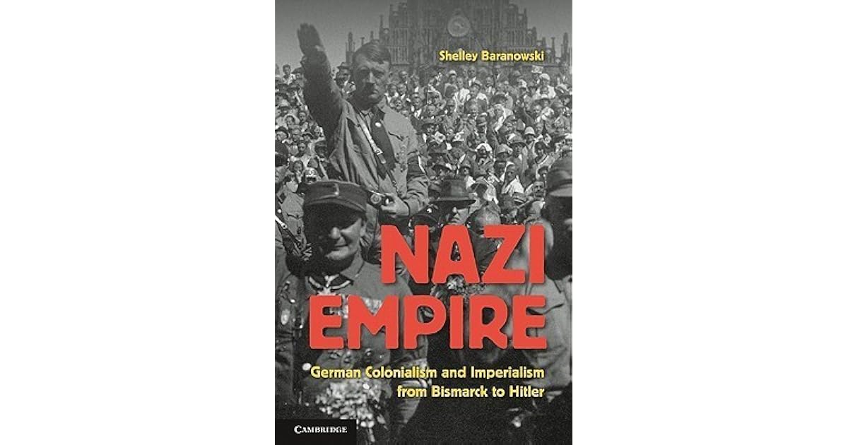 Nazi Empire: German Colonialism and Imperialism from Bismarck to Hitler by Shelley Baranowski