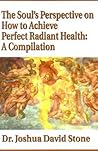 The Soul's Perspective on How to Achieve Perfect Radiant Health: A Compilation