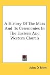 A History Of The Mass And Its Ceremonies In The Eastern And Western Church