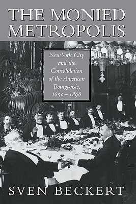 The Monied Metropolis: New York City and the Consolidation of the American Bourgeoisie, 1850–1896 (Paperback)