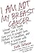 I Am Not My Breast Cancer: ...