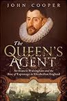 The Queen's Agent: Sir Francis Walsingham and the Rise of Espionage in Elizabethan England
