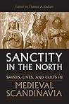 Sanctity in the North: Saints, Lives, and Cults in Medieval Scandinavia (Toronto Old Norse and Icelandic Studies)