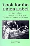 Look for the Union Label: A History of the International Ladies' Garment Workers' Union Look for the Union Label: A History of the International Ladies' Garment Workers' Union