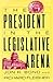 The President in the Legislative Arena (American Politics and Political Economy Series)