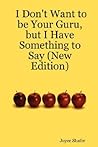 I Don't Want to be Your Guru, but I Have Something to Say by Joyce Shafer