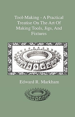 Tool-making: A Practical Treatise on the Art of Making Tools, Jigs and Fixtures, With Helpful Suggestions on Heat Treatment of Carbon and High-speed Steel for Tools, Punches and Dies (Hardcover)