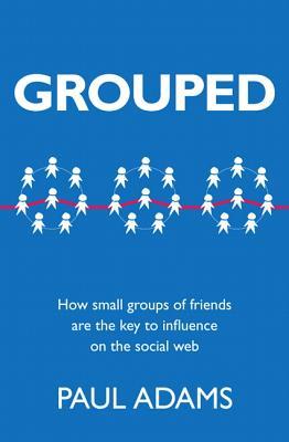 Grouped: How Small Groups of Friends are the Key to Influence on the Social Web (Voices That Matter)