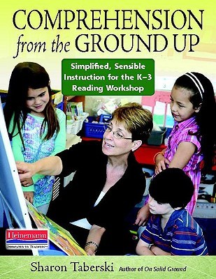 Comprehension from the Ground Up: Simplified, Sensible Instruction for the K-3 Reading Workshop (Paperback)