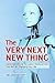 The Very Next New Thing: Commentaries on the Latest Developments That Will Be Changing Your Life