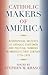Catholic Makers of America: Biographical Sketches of Catholic Statesmen and Political Thinkers in America's First Century, 1776-1876