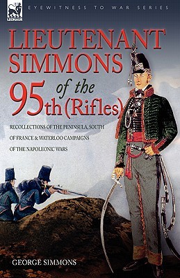 Lieutenant Simmons of the 95th Rifles: Recollections of the Peninsula, South of France & Waterloo Campaigns of the Napoleonic Wars (Paperback)