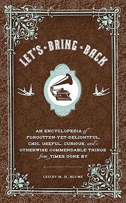 Let's Bring Back: An Encyclopedia of Forgotten-Yet-Delightful, Chic, Useful, Curious, and Otherwise Commendable Things from Times Gone By (Hardcover)