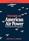 The Rise of American Air Power by Michael S. Sherry The Rise of American Air Power by Michael S. Sherry