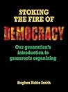Stoking the Fire of Democracy: Our Generation's Introduction to Grassroots Organizing Stoking the Fire of Democracy: Our Generation's Introduction to Grassroots Organizing
