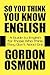 So You Think You Know English: A Guide to English for Those Who Think They Don't Need One