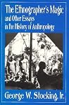 The Ethnographer's Magic and Other Essays in the History of Anthropology