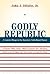 Godly Republic: A Centrist Blueprint for America’s Faith-Based Future: A Former White House Official Explodes Ten Polarizing Myths about Religion and ... Today (Volume 5) (Wildavsky Forum Series)