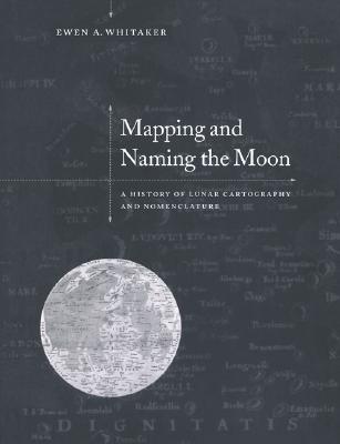 Mapping and Naming the Moon: A History of Lunar Cartography and Nomenclature (Volume 0)