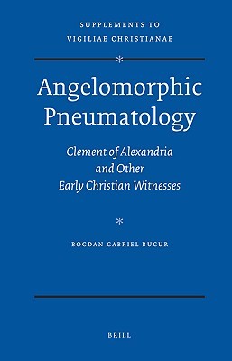 Angelomorphic Pneumatology: Clement of Alexandria and Other Early Christian Witnesses (Vigiliae Christianae, Supplements, 95)