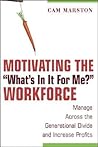 Motivating the 'What's In It For Me?' Workforce: Manage Across the Generational Divide and Increase Profits Motivating the 'What's In It For Me?' Workforce: Manage Across the Generational Divide and Increase Profits