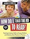 How Do I Teach This Kid to Read?: Teaching Literacy Skills to Young Children with Autism, from Phonics to Fluency How Do I Teach This Kid to Read?: Teaching Literacy Skills to Young Children with Autism, from Phonics to Fluency