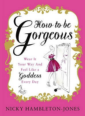 How to be Gorgeous: Wear It Your Way and Feel Like a Goddess Every Day (Hardcover)