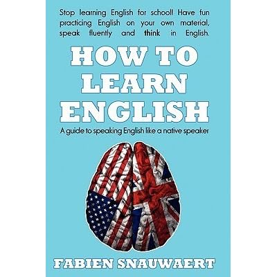 How To Learn English A Guide To Speaking English Like A Native Speaker By Fabien Snauwaert How To Learn English A Guide To Speaking English Like A Native Speaker By Fabien Snauwaert