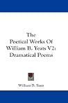 The Poetical Works Of William B. Yeats V2: Dramatical Poems The Poetical Works Of William B. Yeats V2: Dramatical Poems