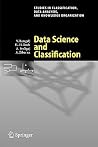 Data Science and Classification (Studies in Classification, Data Analysis, and Knowledge Organization) Data Science and Classification (Studies in Classification, Data Analysis, and Knowledge Organization)