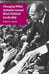 Changing White Attitudes toward Black Political Leadership Changing White Attitudes toward Black Political Leadership