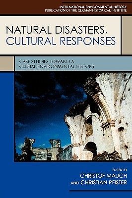Natural Disasters, Cultural Responses: Case Studies toward a Global Environmental History: Case Studies toward a Global Environmental History (German ... Institute Studies in International Environ)