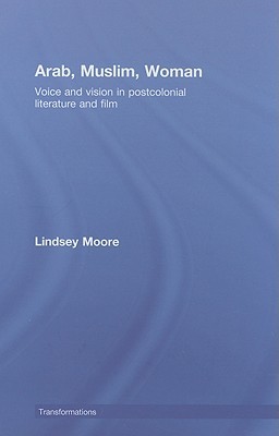 Arab, Muslim, Woman: Voice and Vision in Postcolonial Literature and Film (Transformations)