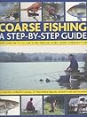 Coarse Fishing: A Step-by-Step Guide: Expert Advice On The Fish To Go For, How To Find Them And The Best Fishing Techniques To Use Coarse Fishing: A Step-by-Step Guide: Expert Advice On The Fish To Go For, How To Find Them And The Best Fishing Techniques To Use