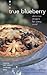 True Blueberry: Delicious Recipes for Every Meal