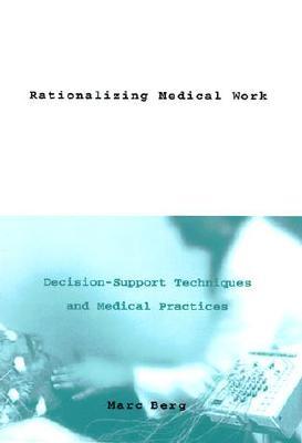 Rationalizing Medical Work: Decision Support Techniques and Medical Practices (Inside Technology)
