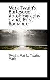 Mark Twain's Burlesque Autobiography; and, First Romance Mark Twain's Burlesque Autobiography; and, First Romance