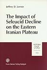 The Impact of Seleucid Decline on the Eastern Iranian Plateau: The Foundations of Arsacid Parthia and Graeco-Bactria