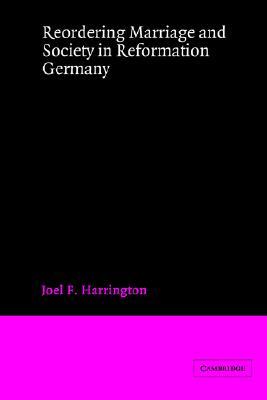 Reordering Marriage and Society in Reformation Germany (Volume 0)