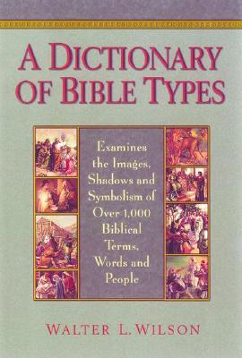 A Dictionary of Bible Types: Examines the Images, Shadows and Symbolism of over 1,000 Biblical Terms, Words, and People
