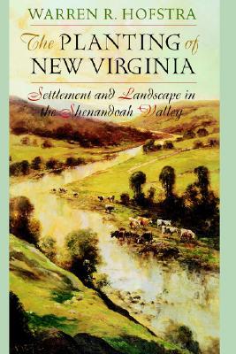 The Planting of New Virginia: Settlement and Landscape in the Shenandoah Valley (Creating the North American Landscape)