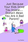 Just Because Your Kids Drive You Insane...Doesn't Mean You Are a Bad Parent!
