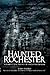 Haunted Rochester: A Supern...