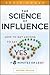 The Science of Influence: How to Get Anyone to Say "Yes" in 8 Minutes or Less!