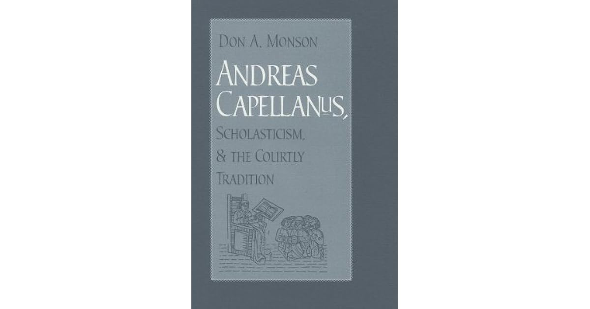 Andreas Capellanus, Scholasticism, and the Courtly Tradition by Don A