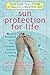 Sun Protection For Life: Your Guide To A Lifetime Of Healthy & Beautiful Skin