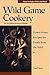 Wild Game Cookery: Down-Home Recipes for Foods from the Wild