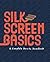 Silkscreen Basics a Complete How-To Manual