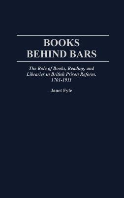 Books Behind Bars: The Role of Books, Reading, and Libraries in British Prison Reform, 1701-1911 (Contributions in Librarianship and Information Science)