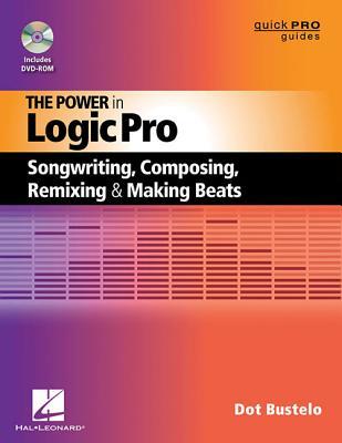 The Power in Logic Pro: Songwriting, Composing, Remixing and Making Beats (Quick Pro Guides)